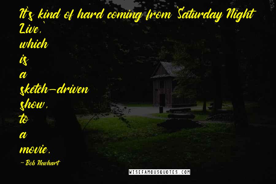 Bob Newhart Quotes: It's kind of hard coming from 'Saturday Night Live,' which is a sketch-driven show, to a movie.