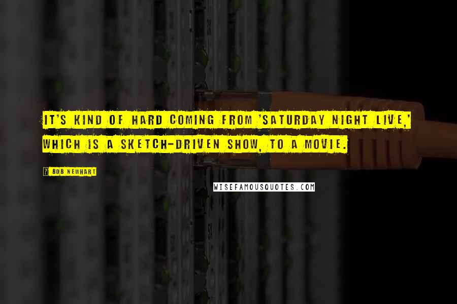 Bob Newhart Quotes: It's kind of hard coming from 'Saturday Night Live,' which is a sketch-driven show, to a movie.
