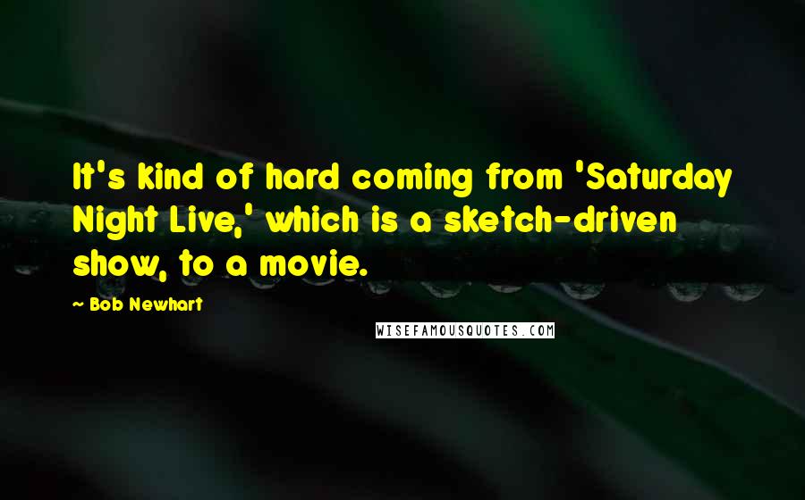 Bob Newhart Quotes: It's kind of hard coming from 'Saturday Night Live,' which is a sketch-driven show, to a movie.