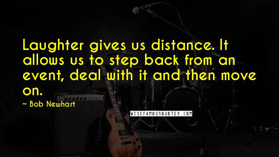 Bob Newhart Quotes: Laughter gives us distance. It allows us to step back from an event, deal with it and then move on.