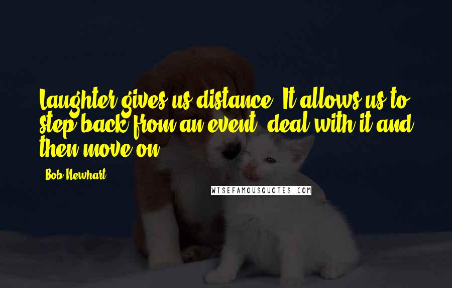 Bob Newhart Quotes: Laughter gives us distance. It allows us to step back from an event, deal with it and then move on.