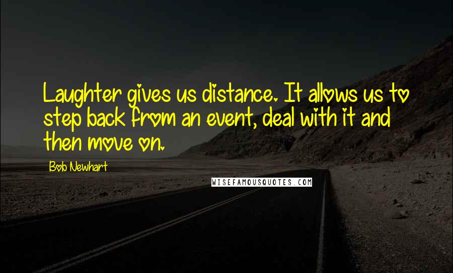 Bob Newhart Quotes: Laughter gives us distance. It allows us to step back from an event, deal with it and then move on.