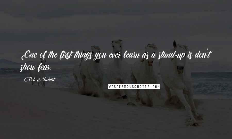 Bob Newhart Quotes: One of the first things you ever learn as a stand-up is don't show fear.