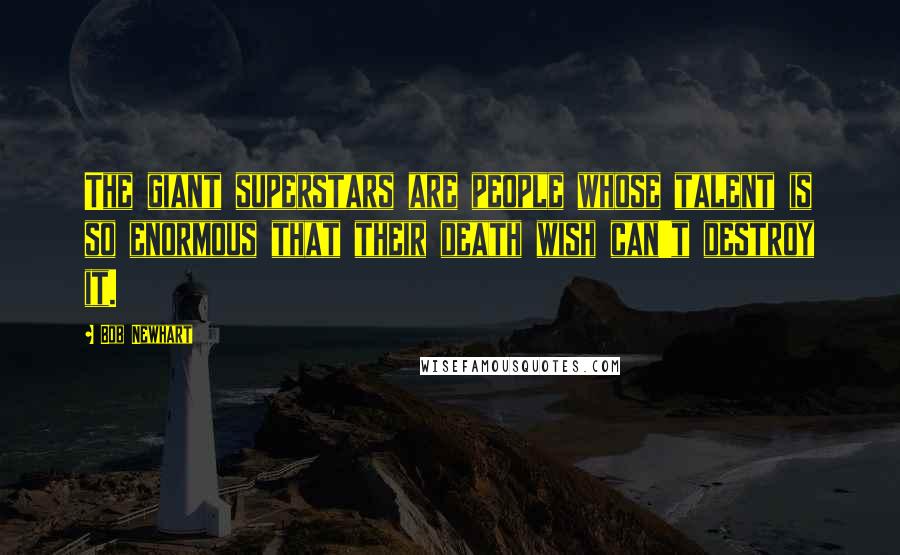 Bob Newhart Quotes: The giant superstars are people whose talent is so enormous that their death wish can't destroy it.