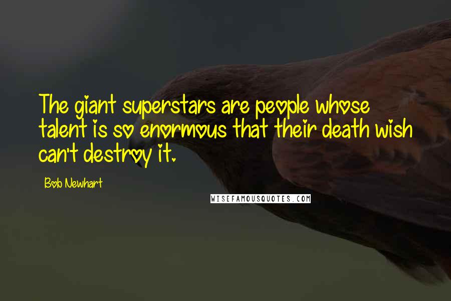 Bob Newhart Quotes: The giant superstars are people whose talent is so enormous that their death wish can't destroy it.