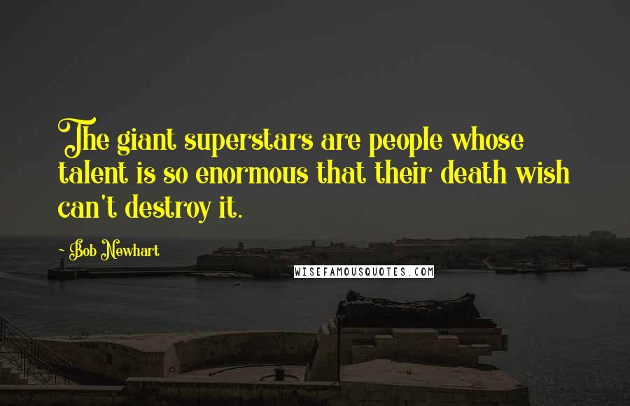 Bob Newhart Quotes: The giant superstars are people whose talent is so enormous that their death wish can't destroy it.