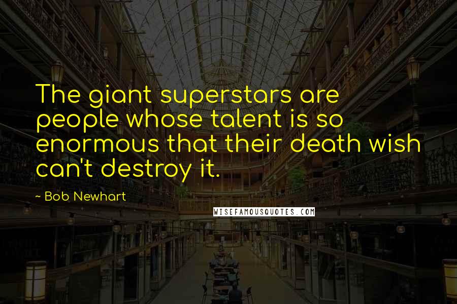 Bob Newhart Quotes: The giant superstars are people whose talent is so enormous that their death wish can't destroy it.
