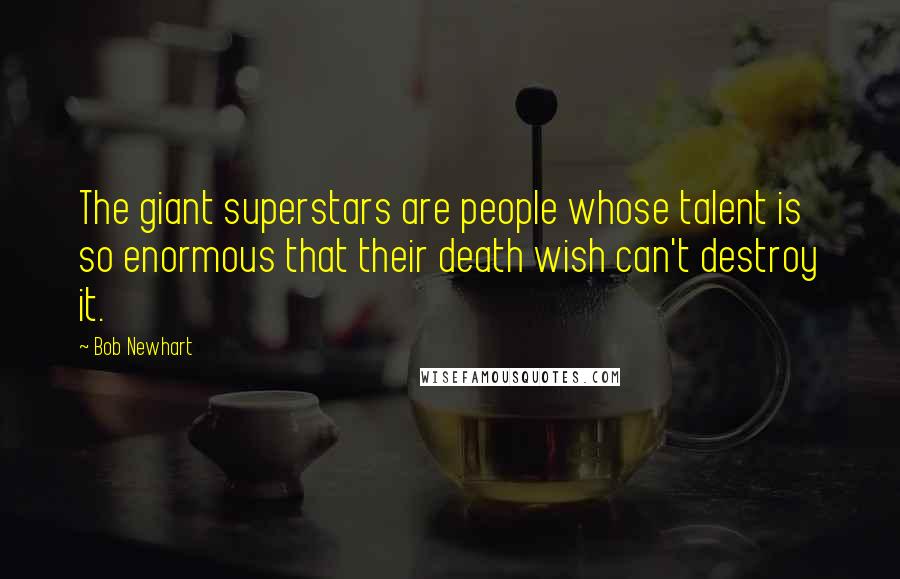 Bob Newhart Quotes: The giant superstars are people whose talent is so enormous that their death wish can't destroy it.