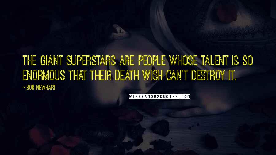 Bob Newhart Quotes: The giant superstars are people whose talent is so enormous that their death wish can't destroy it.