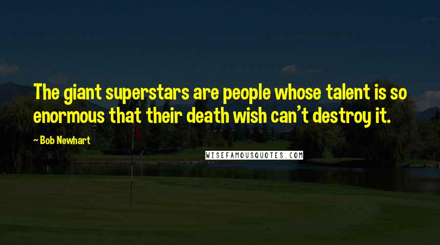 Bob Newhart Quotes: The giant superstars are people whose talent is so enormous that their death wish can't destroy it.