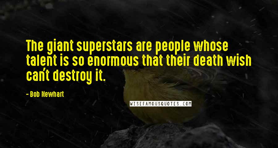 Bob Newhart Quotes: The giant superstars are people whose talent is so enormous that their death wish can't destroy it.