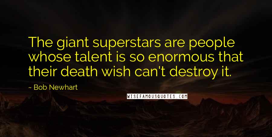 Bob Newhart Quotes: The giant superstars are people whose talent is so enormous that their death wish can't destroy it.