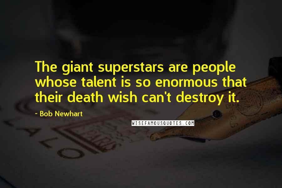 Bob Newhart Quotes: The giant superstars are people whose talent is so enormous that their death wish can't destroy it.