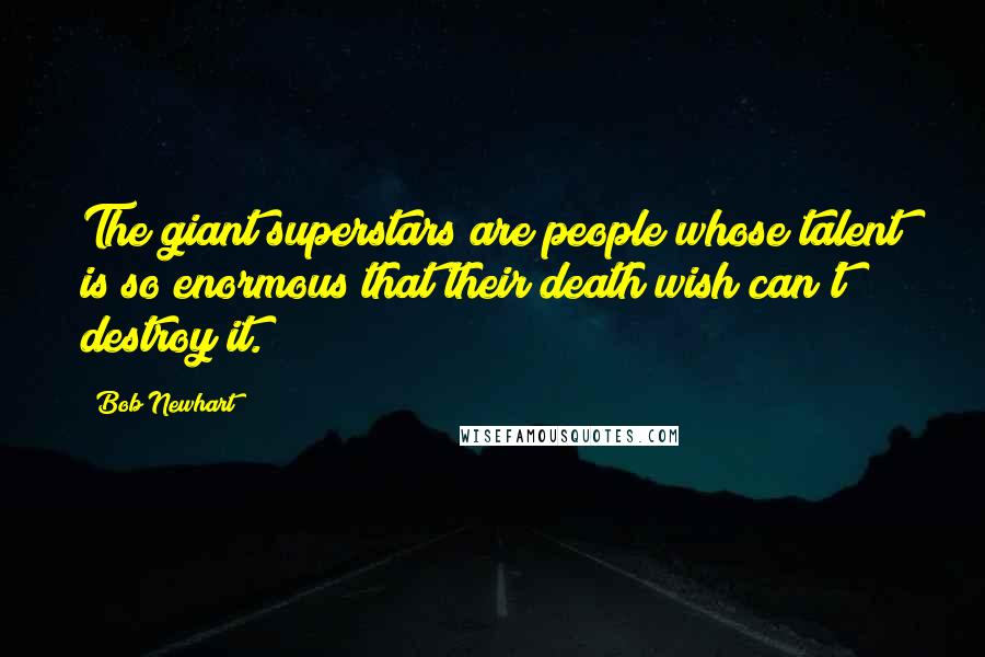 Bob Newhart Quotes: The giant superstars are people whose talent is so enormous that their death wish can't destroy it.