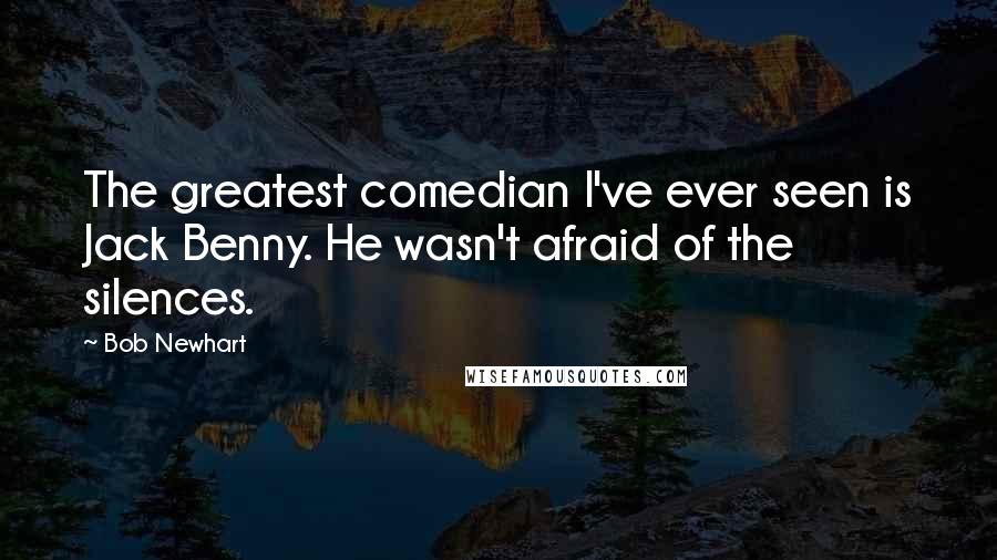 Bob Newhart Quotes: The greatest comedian I've ever seen is Jack Benny. He wasn't afraid of the silences.
