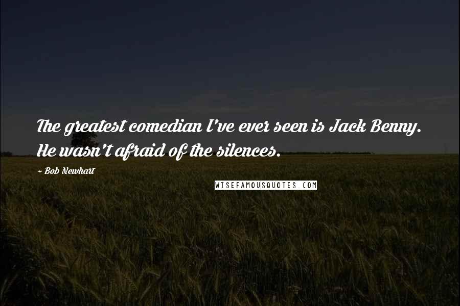 Bob Newhart Quotes: The greatest comedian I've ever seen is Jack Benny. He wasn't afraid of the silences.