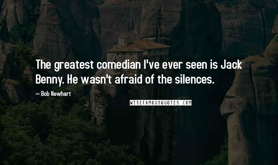 Bob Newhart Quotes: The greatest comedian I've ever seen is Jack Benny. He wasn't afraid of the silences.