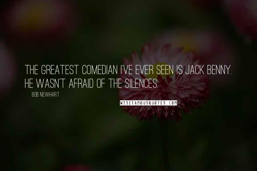Bob Newhart Quotes: The greatest comedian I've ever seen is Jack Benny. He wasn't afraid of the silences.