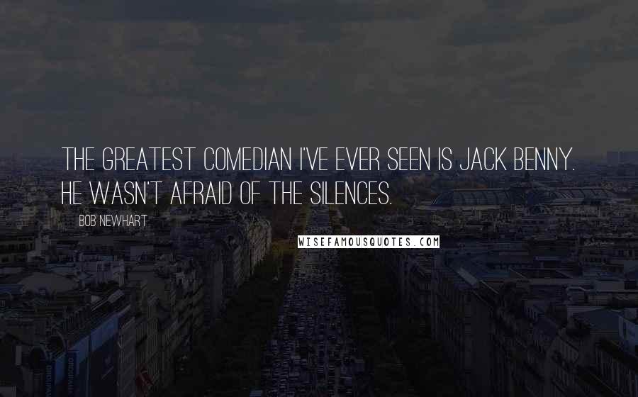 Bob Newhart Quotes: The greatest comedian I've ever seen is Jack Benny. He wasn't afraid of the silences.