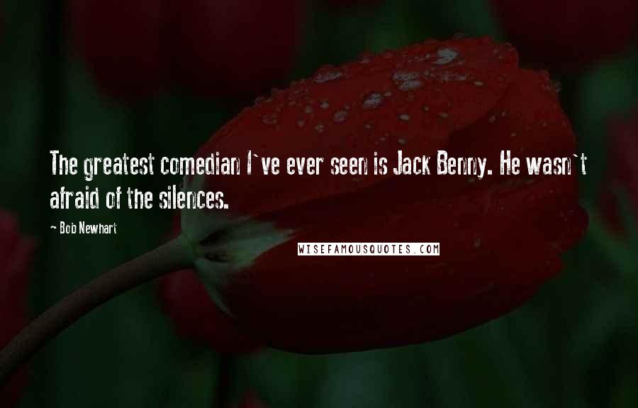Bob Newhart Quotes: The greatest comedian I've ever seen is Jack Benny. He wasn't afraid of the silences.