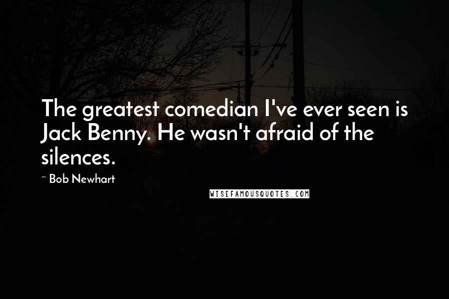 Bob Newhart Quotes: The greatest comedian I've ever seen is Jack Benny. He wasn't afraid of the silences.