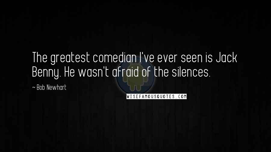 Bob Newhart Quotes: The greatest comedian I've ever seen is Jack Benny. He wasn't afraid of the silences.