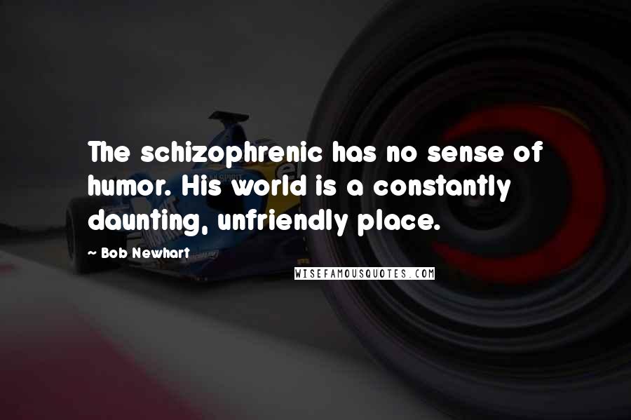 Bob Newhart Quotes: The schizophrenic has no sense of humor. His world is a constantly daunting, unfriendly place.