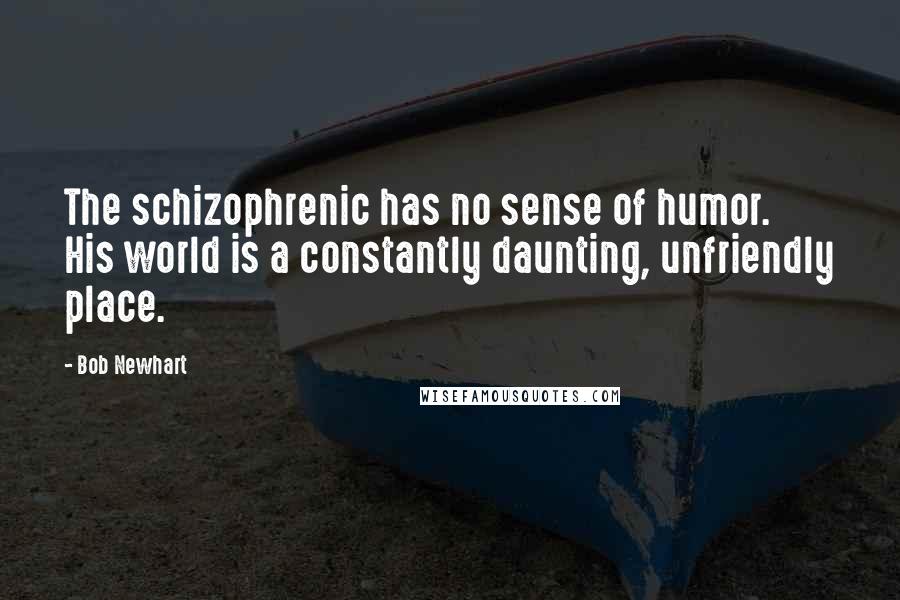 Bob Newhart Quotes: The schizophrenic has no sense of humor. His world is a constantly daunting, unfriendly place.