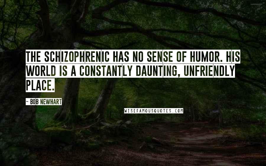 Bob Newhart Quotes: The schizophrenic has no sense of humor. His world is a constantly daunting, unfriendly place.