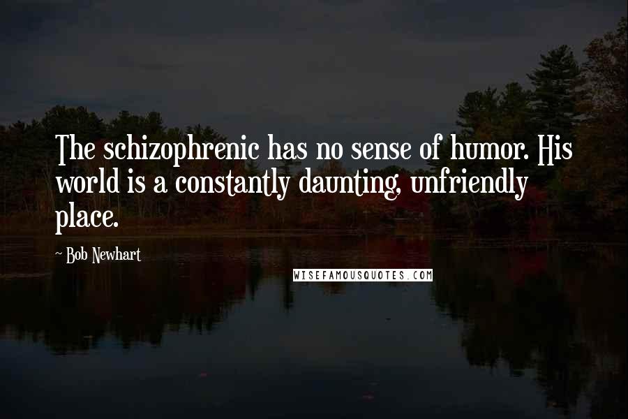 Bob Newhart Quotes: The schizophrenic has no sense of humor. His world is a constantly daunting, unfriendly place.