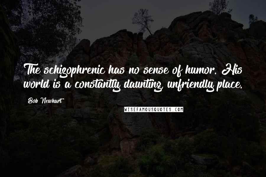 Bob Newhart Quotes: The schizophrenic has no sense of humor. His world is a constantly daunting, unfriendly place.