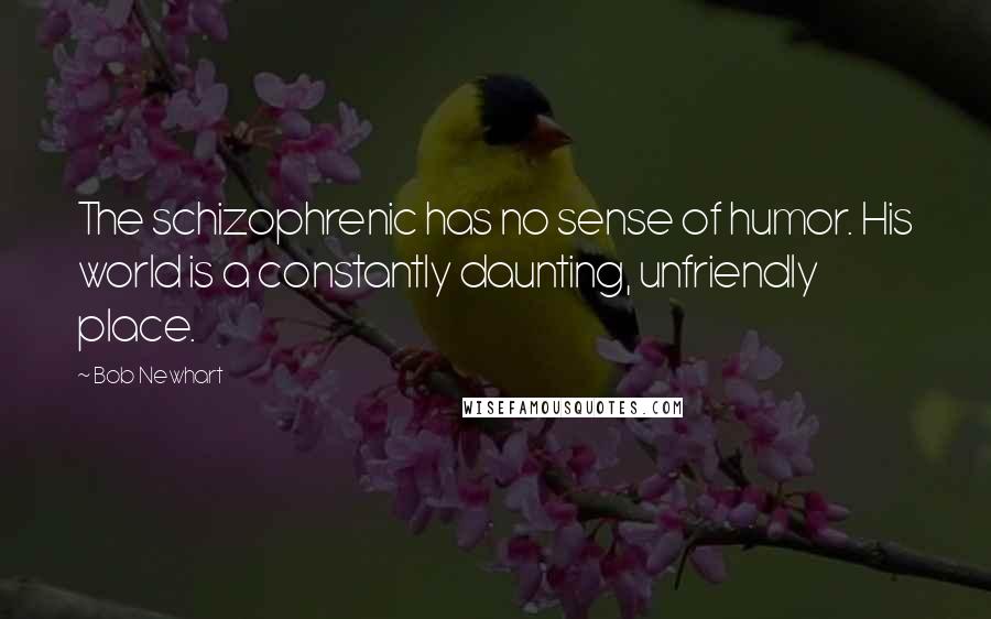 Bob Newhart Quotes: The schizophrenic has no sense of humor. His world is a constantly daunting, unfriendly place.