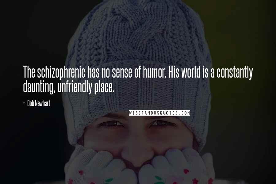 Bob Newhart Quotes: The schizophrenic has no sense of humor. His world is a constantly daunting, unfriendly place.