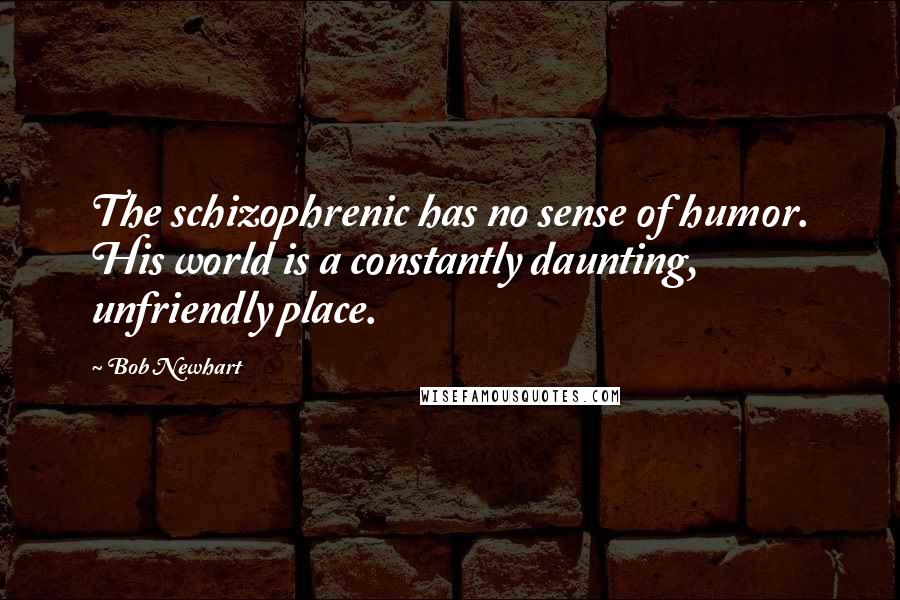 Bob Newhart Quotes: The schizophrenic has no sense of humor. His world is a constantly daunting, unfriendly place.