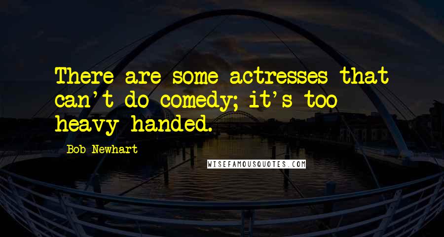 Bob Newhart Quotes: There are some actresses that can't do comedy; it's too heavy-handed.