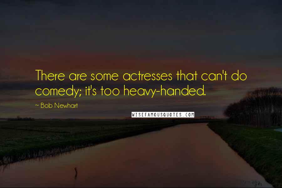 Bob Newhart Quotes: There are some actresses that can't do comedy; it's too heavy-handed.