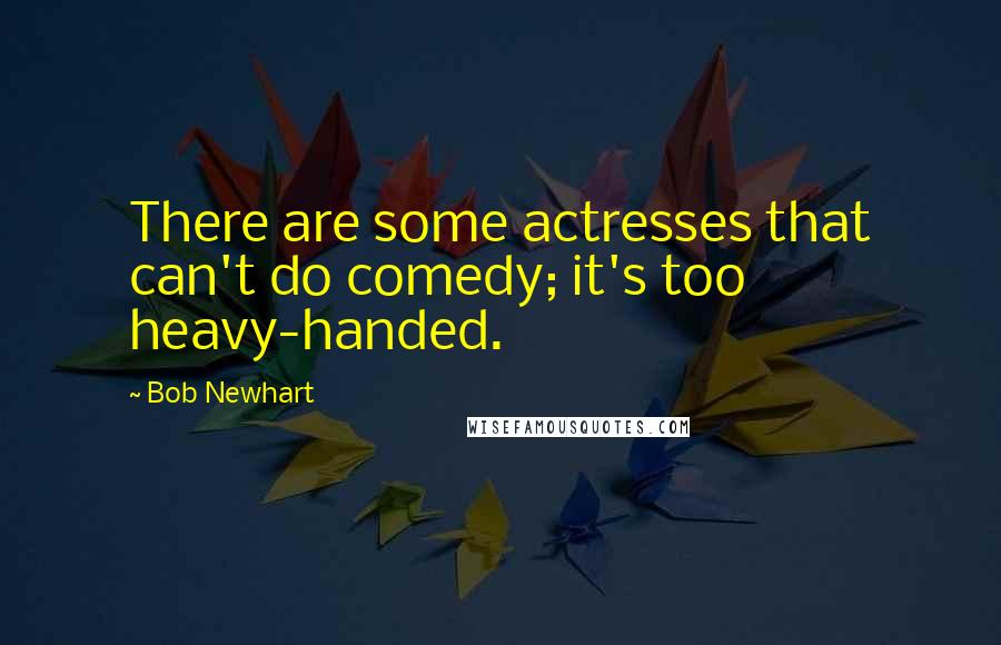 Bob Newhart Quotes: There are some actresses that can't do comedy; it's too heavy-handed.
