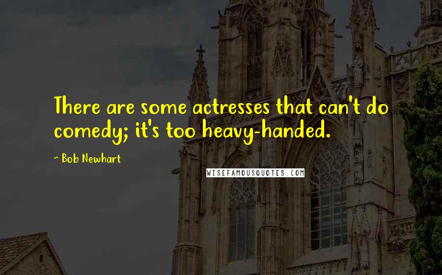 Bob Newhart Quotes: There are some actresses that can't do comedy; it's too heavy-handed.