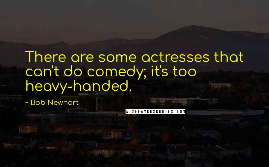 Bob Newhart Quotes: There are some actresses that can't do comedy; it's too heavy-handed.