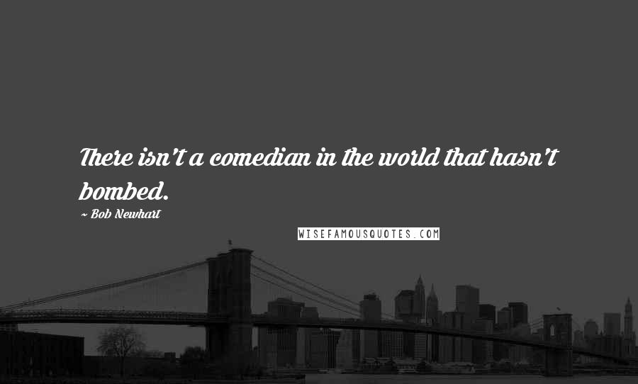 Bob Newhart Quotes: There isn't a comedian in the world that hasn't bombed.