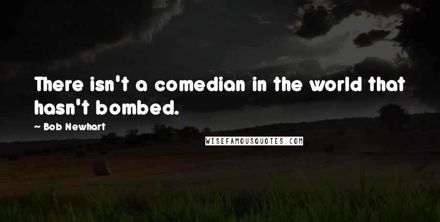 Bob Newhart Quotes: There isn't a comedian in the world that hasn't bombed.