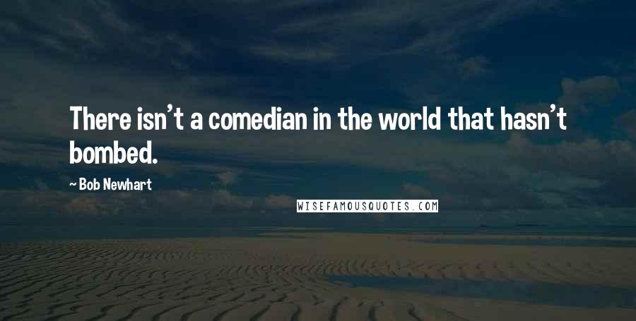 Bob Newhart Quotes: There isn't a comedian in the world that hasn't bombed.