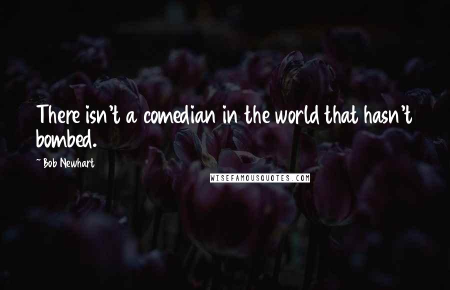 Bob Newhart Quotes: There isn't a comedian in the world that hasn't bombed.