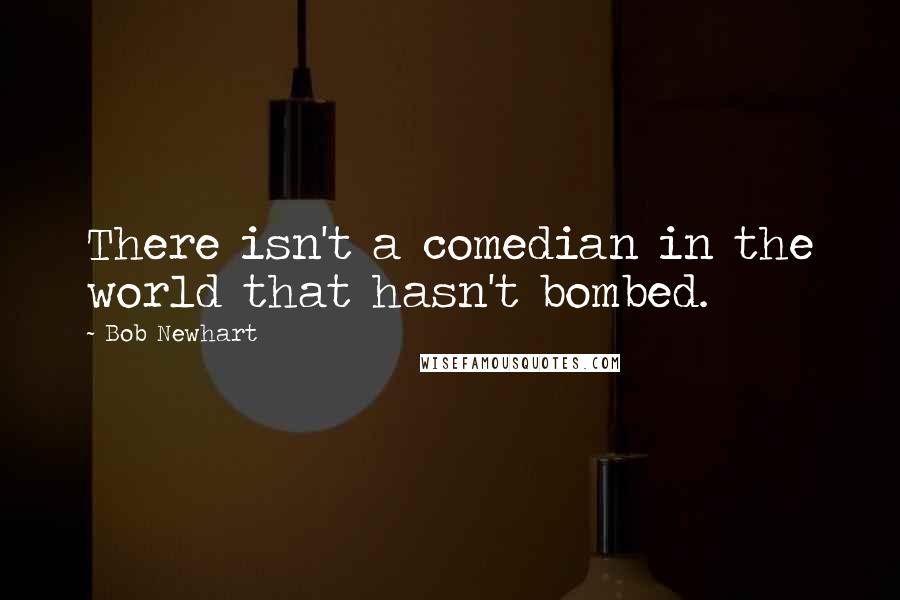 Bob Newhart Quotes: There isn't a comedian in the world that hasn't bombed.