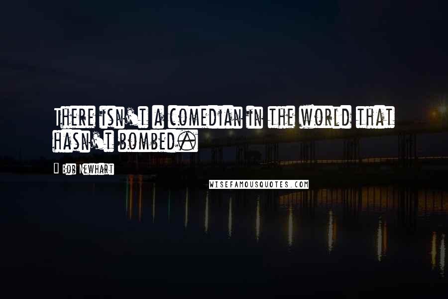 Bob Newhart Quotes: There isn't a comedian in the world that hasn't bombed.