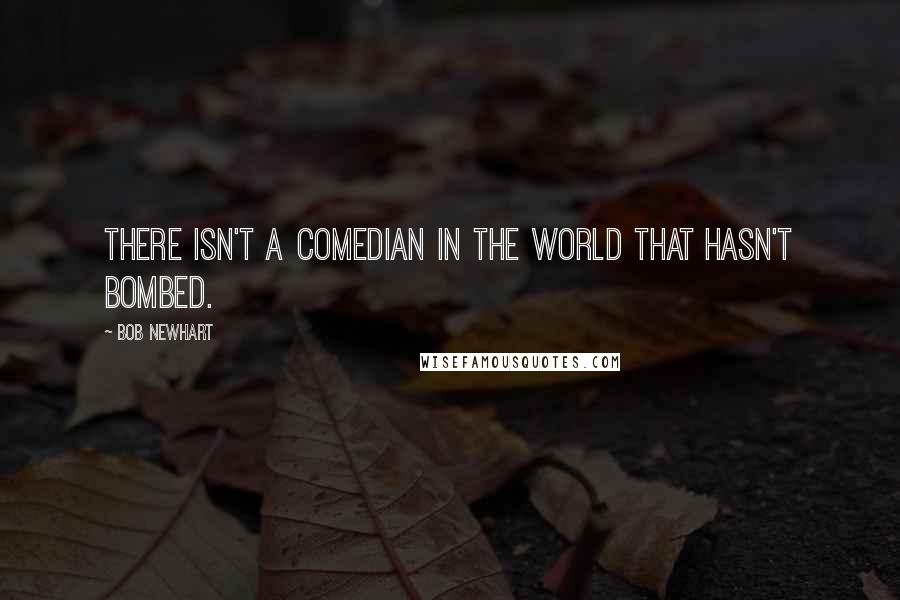 Bob Newhart Quotes: There isn't a comedian in the world that hasn't bombed.