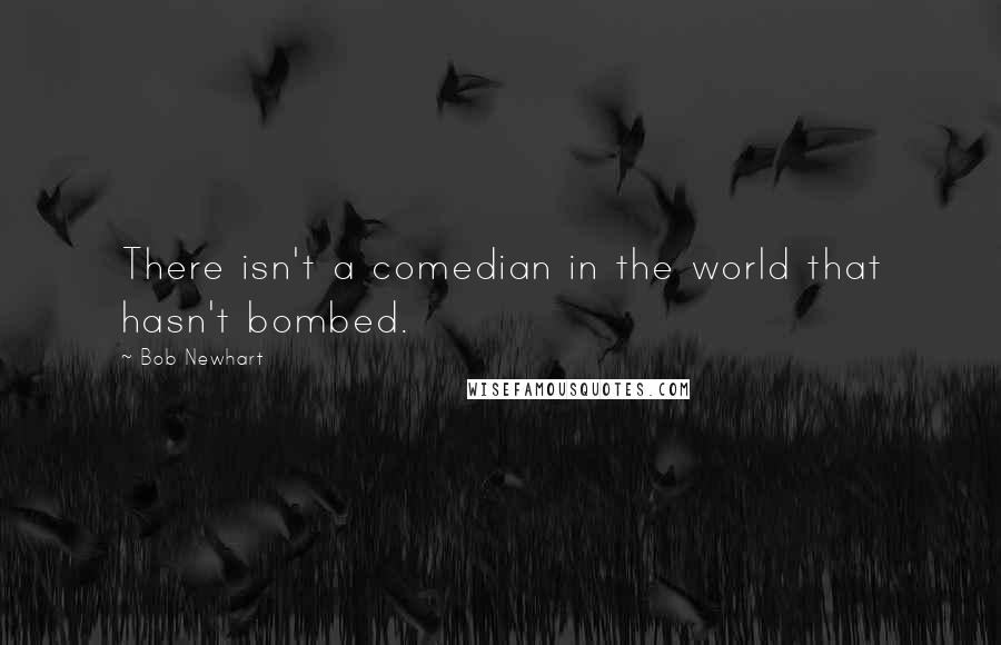 Bob Newhart Quotes: There isn't a comedian in the world that hasn't bombed.