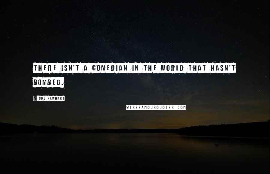 Bob Newhart Quotes: There isn't a comedian in the world that hasn't bombed.