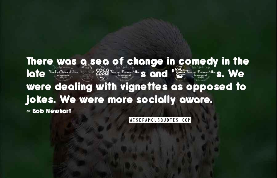 Bob Newhart Quotes: There was a sea of change in comedy in the late 1950s and '60s. We were dealing with vignettes as opposed to jokes. We were more socially aware.