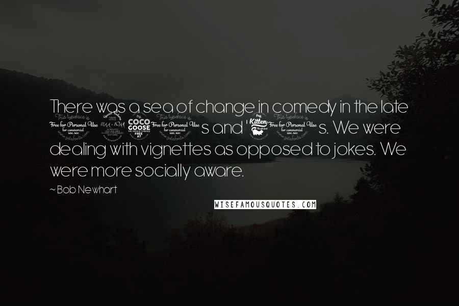 Bob Newhart Quotes: There was a sea of change in comedy in the late 1950s and '60s. We were dealing with vignettes as opposed to jokes. We were more socially aware.